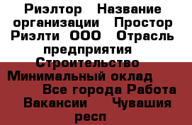 Риэлтор › Название организации ­ Простор-Риэлти, ООО › Отрасль предприятия ­ Строительство › Минимальный оклад ­ 150 000 - Все города Работа » Вакансии   . Чувашия респ.